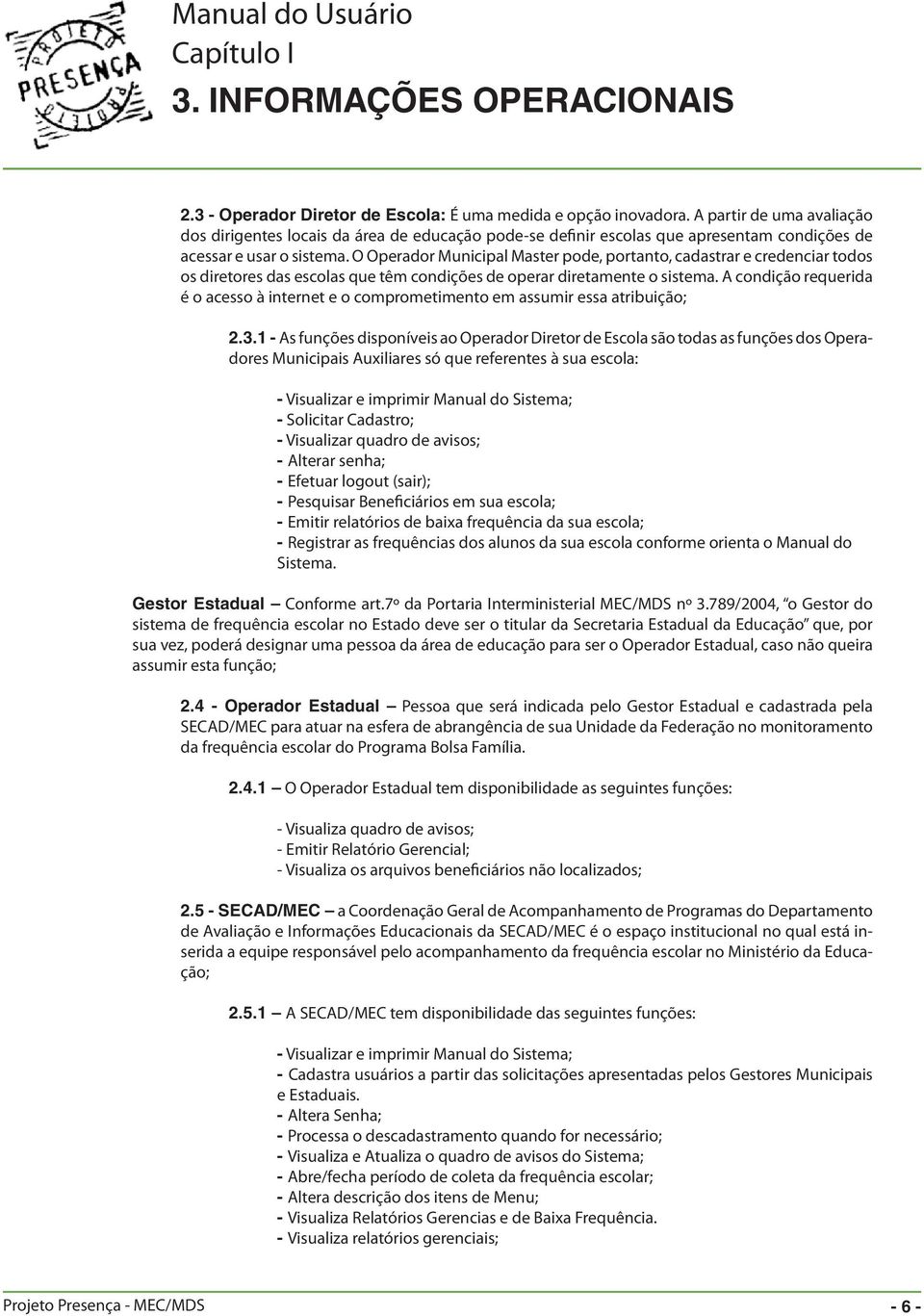 O Operador Municipal Master pode, portanto, cadastrar e credenciar todos os diretores das escolas que têm condições de operar diretamente o sistema.