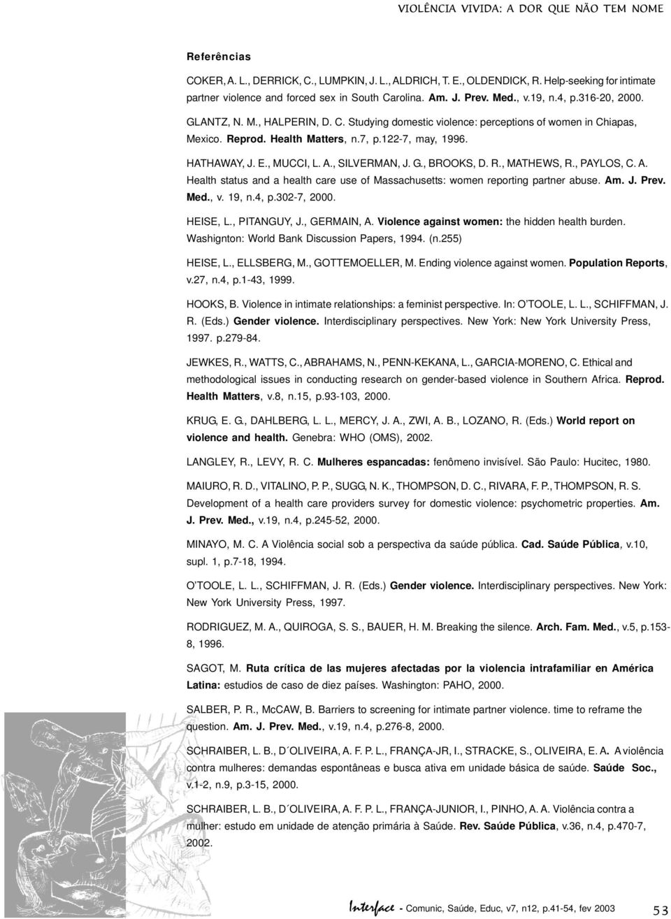 Reprod. Health Matters, n.7, p.122-7, may, 1996. HATHAWAY, J. E., MUCCI, L. A., SILVERMAN, J. G., BROOKS, D. R., MATHEWS, R., PAYLOS, C. A. Health status and a health care use of Massachusetts: women reporting partner abuse.