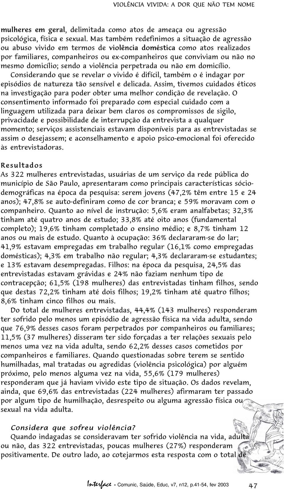 domicílio; sendo a violência perpetrada ou não em domicílio. Considerando que se revelar o vivido é difícil, também o é indagar por episódios de natureza tão sensível e delicada.