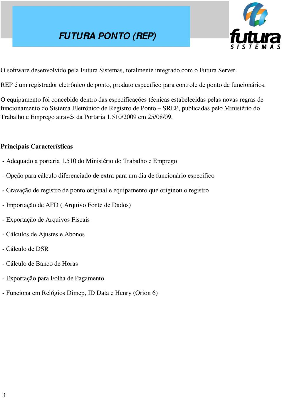 O equipamento foi concebido dentro das especificações técnicas estabelecidas pelas novas regras de funcionamento do Sistema Eletrônico de Registro de Ponto SREP, publicadas pelo Ministério do