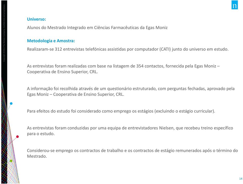 A informação foi recolhida através de um questionário estruturado, com perguntas fechadas, aprovado pela Egas Moniz Cooperativa de Ensino Superior, CRL.