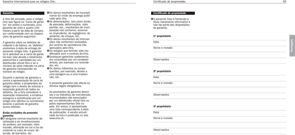 garantia seguintes: A garantia cobre os defeitos de material e de fabrico, os defeitos existentes à data de entrega do presente relógio Oris.