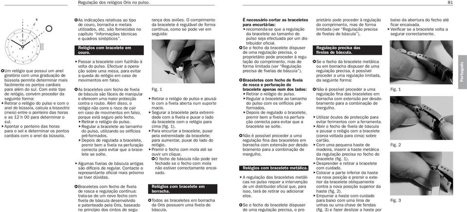 Com este tipo de relógio, convém proceder da seguinte forma: Retirar o relógio do pulso e com o anel de bússola, calcula a bissectriz (meio) entre o ponteiro das horas e as h 00 para determinar o sul.