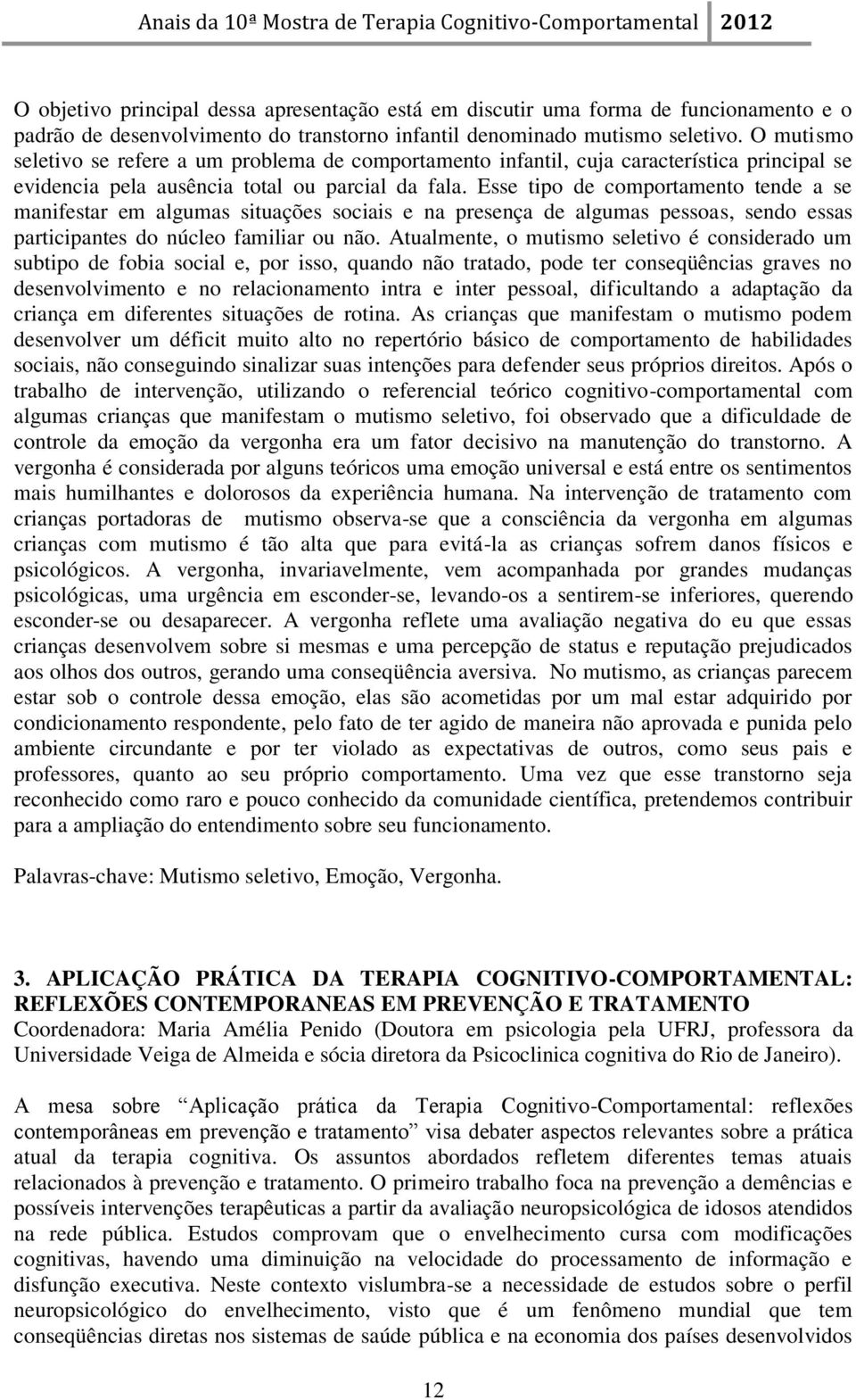 Esse tipo de comportamento tende a se manifestar em algumas situações sociais e na presença de algumas pessoas, sendo essas participantes do núcleo familiar ou não.