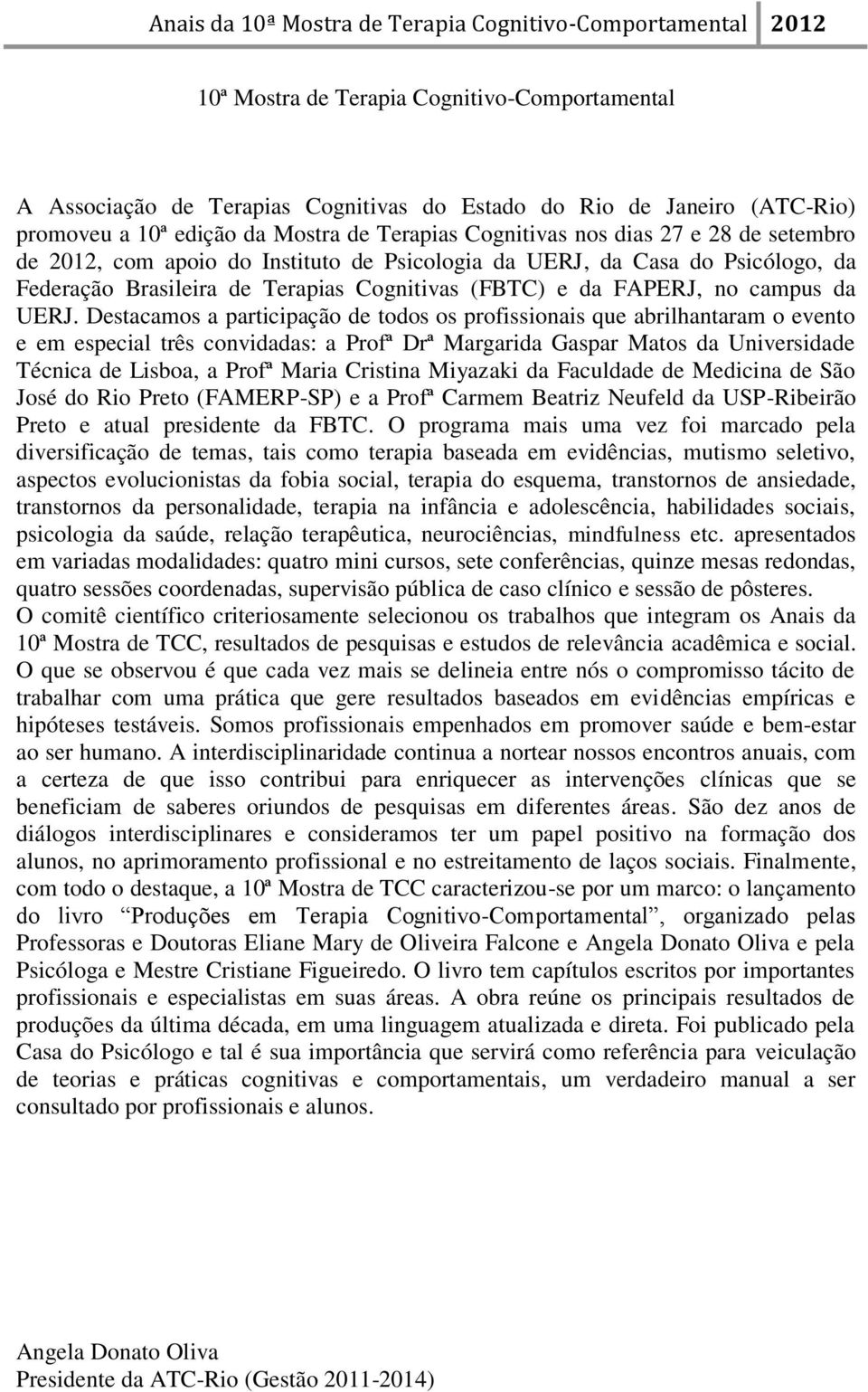 Destacamos a participação de todos os profissionais que abrilhantaram o evento e em especial três convidadas: a Profª Drª Margarida Gaspar Matos da Universidade Técnica de Lisboa, a Profª Maria