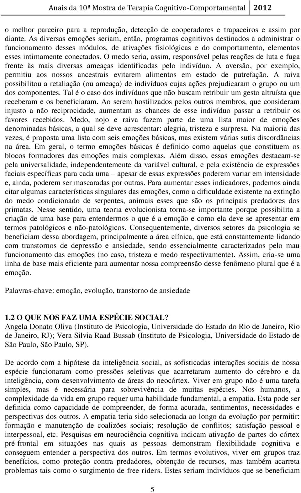 O medo seria, assim, responsável pelas reações de luta e fuga frente às mais diversas ameaças identificadas pelo indivíduo.