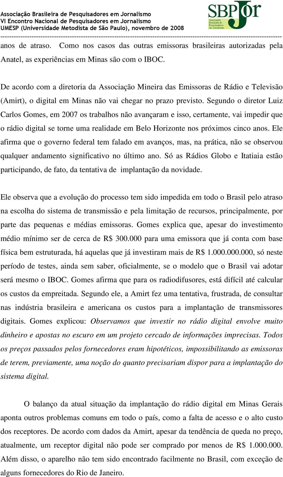 Segundo o diretor Luiz Carlos Gomes, em 2007 os trabalhos não avançaram e isso, certamente, vai impedir que o rádio digital se torne uma realidade em Belo Horizonte nos próximos cinco anos.