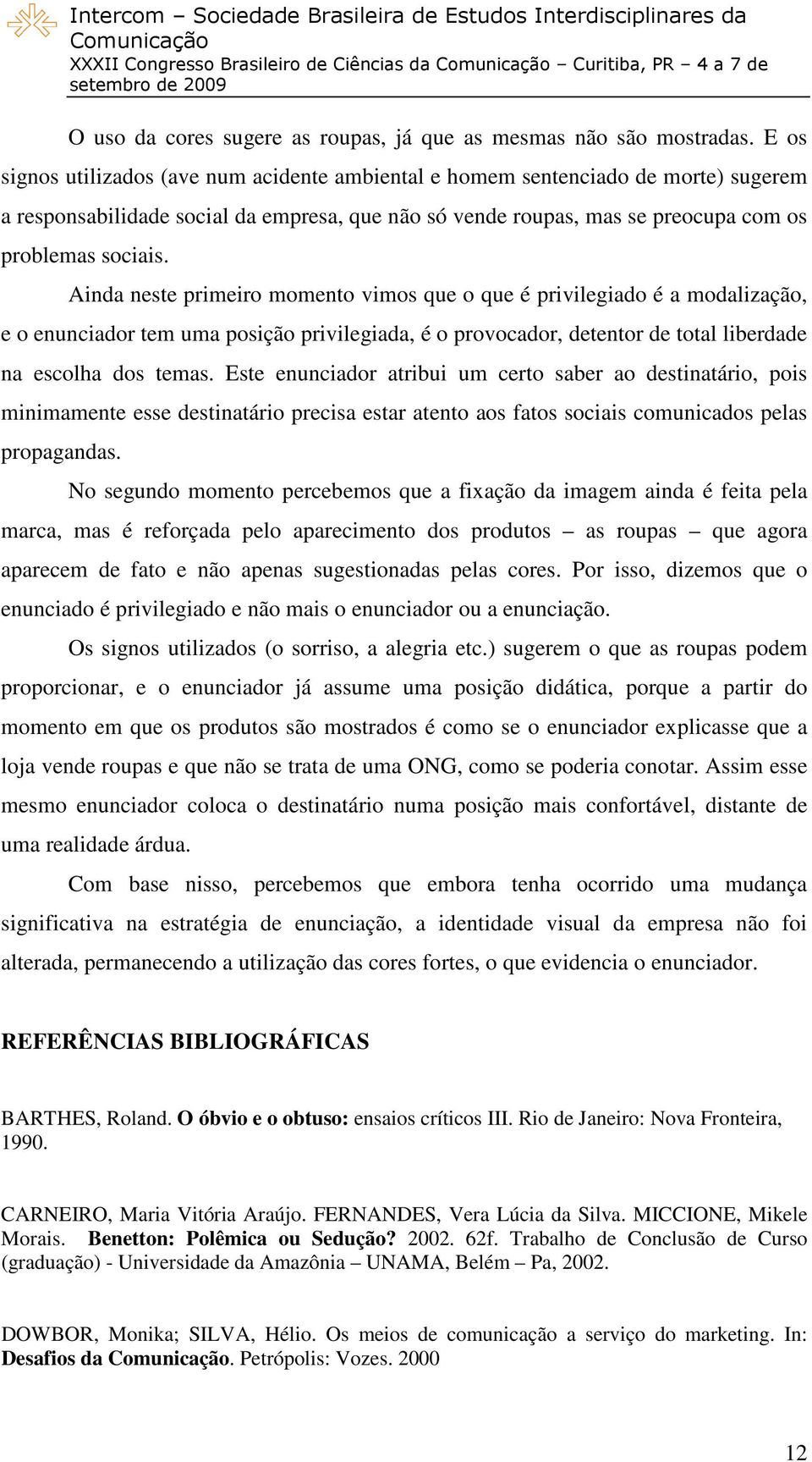 Ainda neste primeiro momento vimos que o que é privilegiado é a modalização, e o enunciador tem uma posição privilegiada, é o provocador, detentor de total liberdade na escolha dos temas.