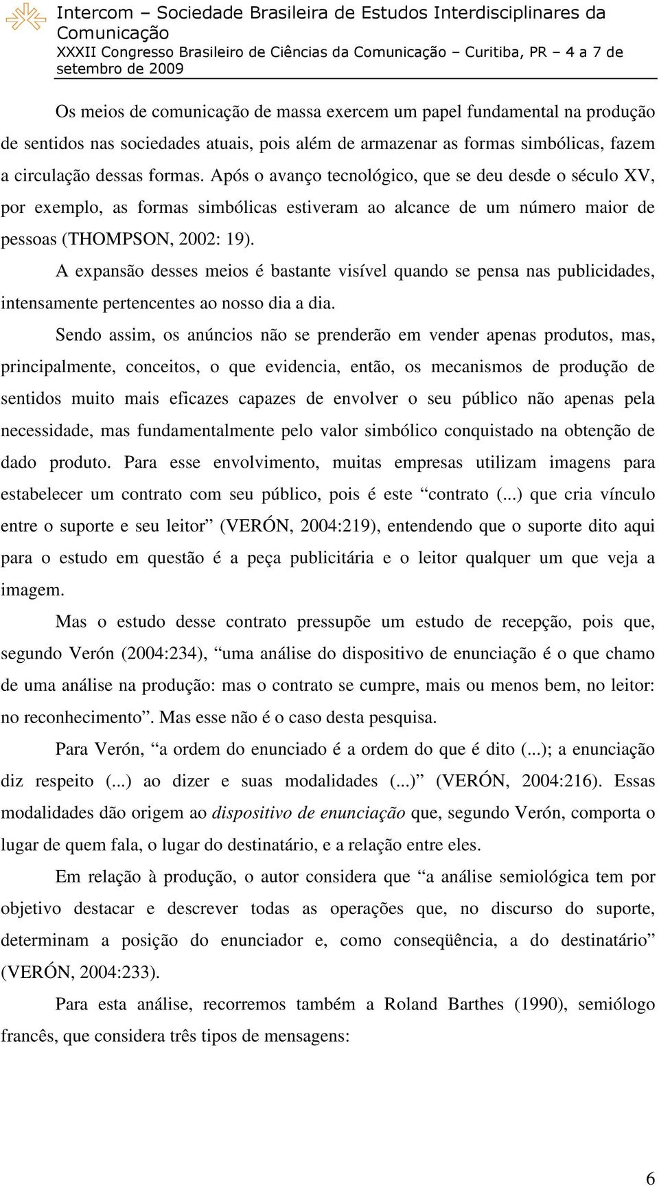 A expansão desses meios é bastante visível quando se pensa nas publicidades, intensamente pertencentes ao nosso dia a dia.