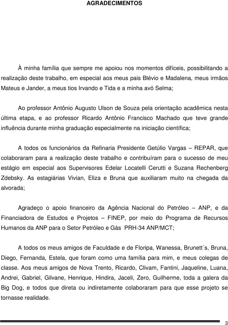 influência durante minha graduação especialmente na iniciação científica; A todos os funcionários da Refinaria Presidente Getúlio Vargas REPAR, que colaboraram para a realização deste trabalho e