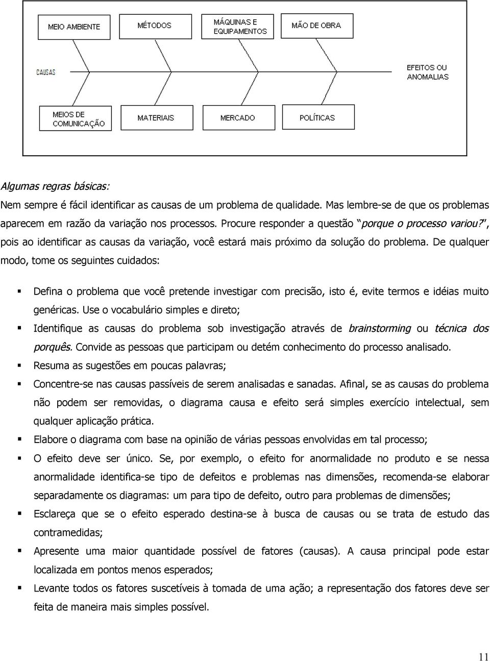 De qualquer modo, tome os seguintes cuidados: Defina o problema que você pretende investigar com precisão, isto é, evite termos e idéias muito genéricas.