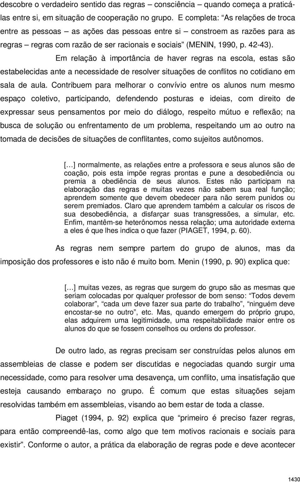 Em relação à importância de haver regras na escola, estas são estabelecidas ante a necessidade de resolver situações de conflitos no cotidiano em sala de aula.