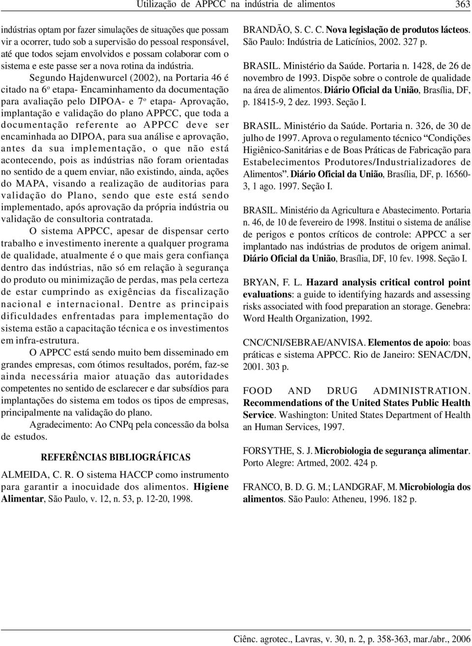 Segundo Hajdenwurcel (2002), na Portaria 46 é citado na 6 o etapa- Encaminhamento da documentação para avaliação pelo DIPOA- e 7 o etapa- Aprovação, implantação e validação do plano APPCC, que toda a