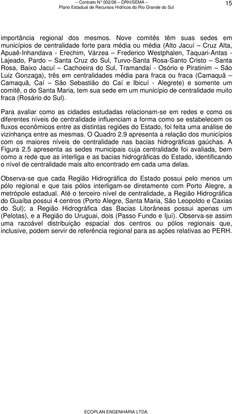 Cruz do Sul, Turvo-Santa Rosa-Santo Cristo Santa Rosa, Baixo Jacuí Cachoeira do Sul, Tramandaí - Osório e Piratinim São Luiz Gonzaga), três em centralidades média para fraca ou fraca (Camaquã