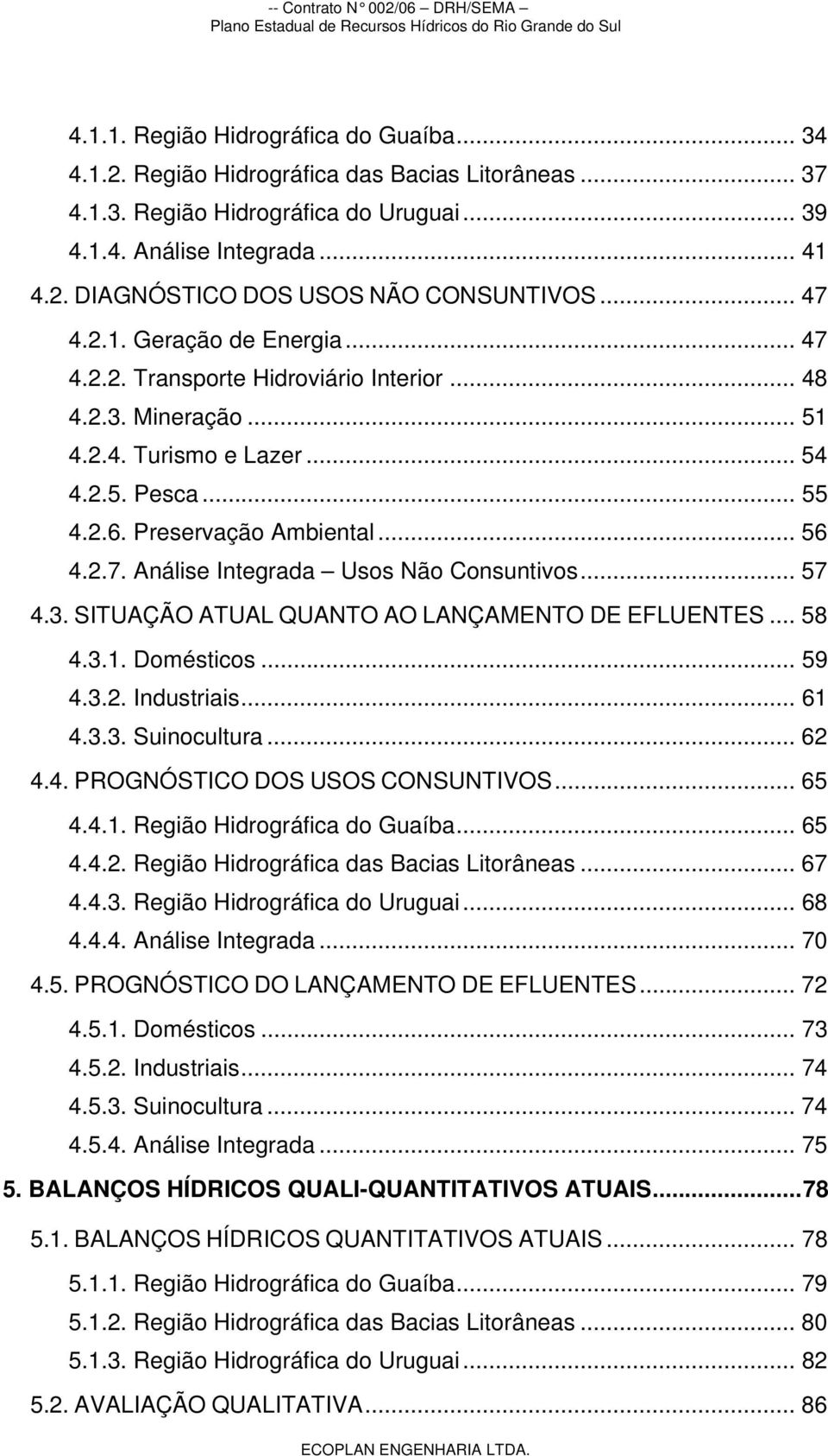 .. 57 4.3. SITUAÇÃO ATUAL QUANTO AO LANÇAMENTO DE EFLUENTES... 58 4.3.1. Domésticos... 59 4.3.2. Industriais... 61 4.3.3. Suinocultura... 62 4.4. PROGNÓSTICO DOS USOS CONSUNTIVOS... 65 4.4.1. Região Hidrográfica do Guaíba.