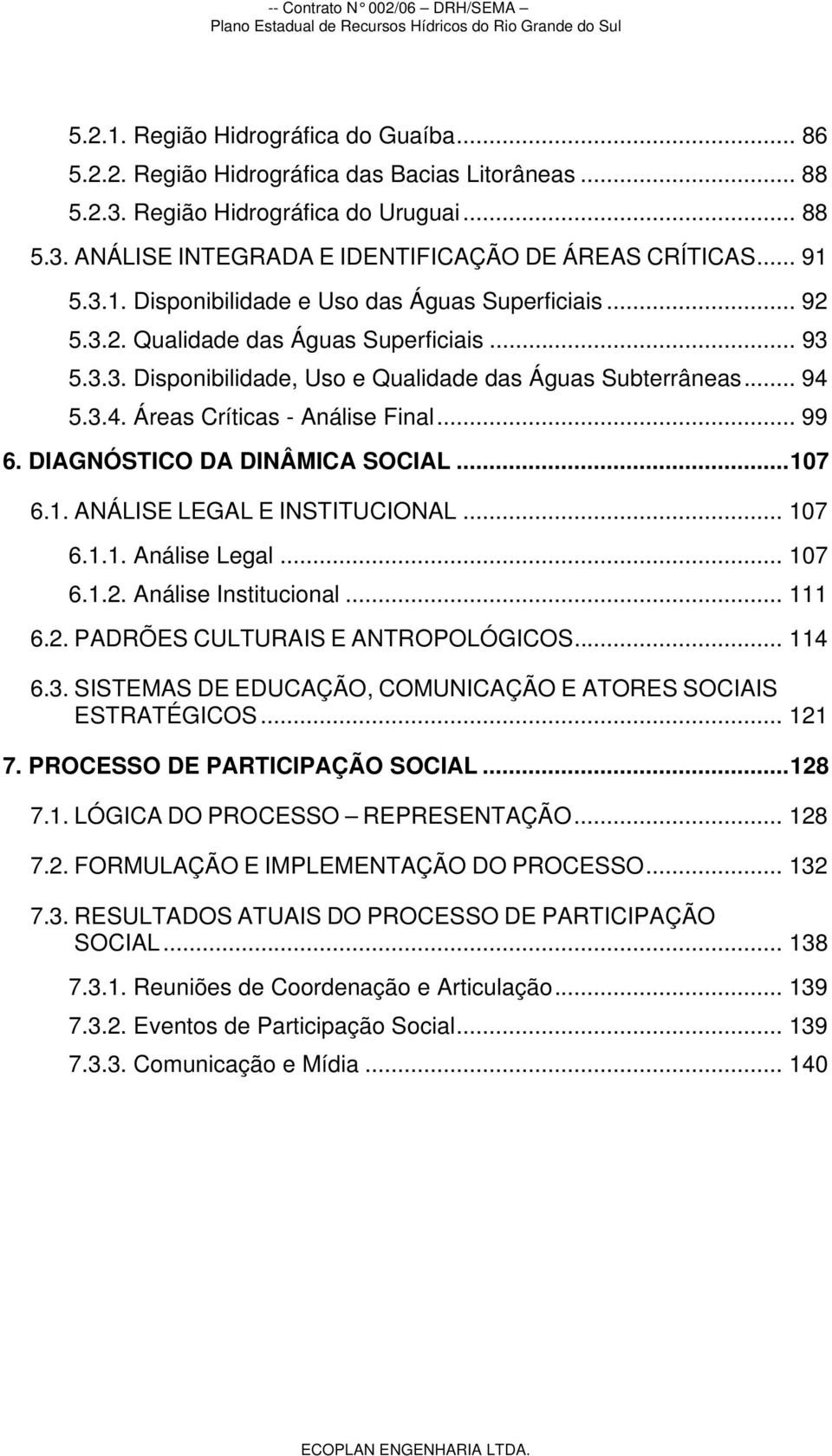 5.3.4. Áreas Críticas - Análise Final... 99 6. DIAGNÓSTICO DA DINÂMICA SOCIAL...107 6.1. ANÁLISE LEGAL E INSTITUCIONAL... 107 6.1.1. Análise Legal... 107 6.1.2. Análise Institucional... 111 6.2. PADRÕES CULTURAIS E ANTROPOLÓGICOS.