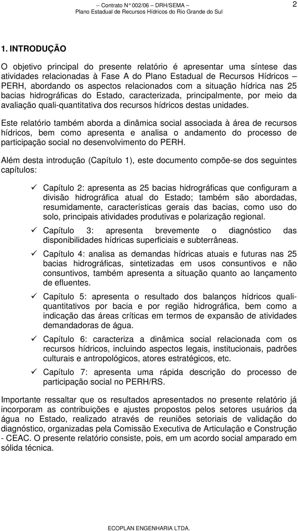 Este relatório também aborda a dinâmica social associada à área de recursos hídricos, bem como apresenta e analisa o andamento do processo de participação social no desenvolvimento do PERH.