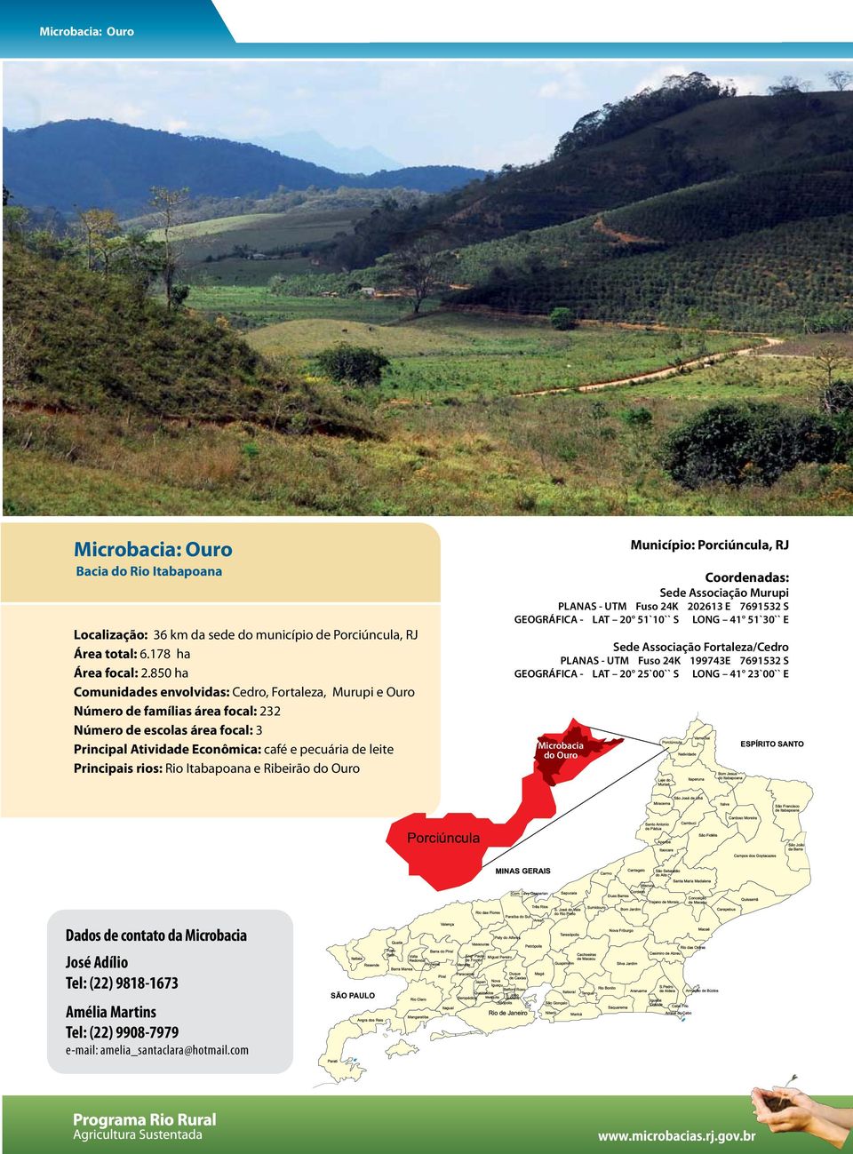 rios: Rio Itabapoana e Ribeirão do Ouro Município: Porciúncula, RJ Coordenadas: Sede Associação Murupi PLANAS - UTM Fuso 24K 202613 E 7691532 S GEOGRÁFICA - LAT 20 51`10`` S LONG 41 51`30`` E Sede