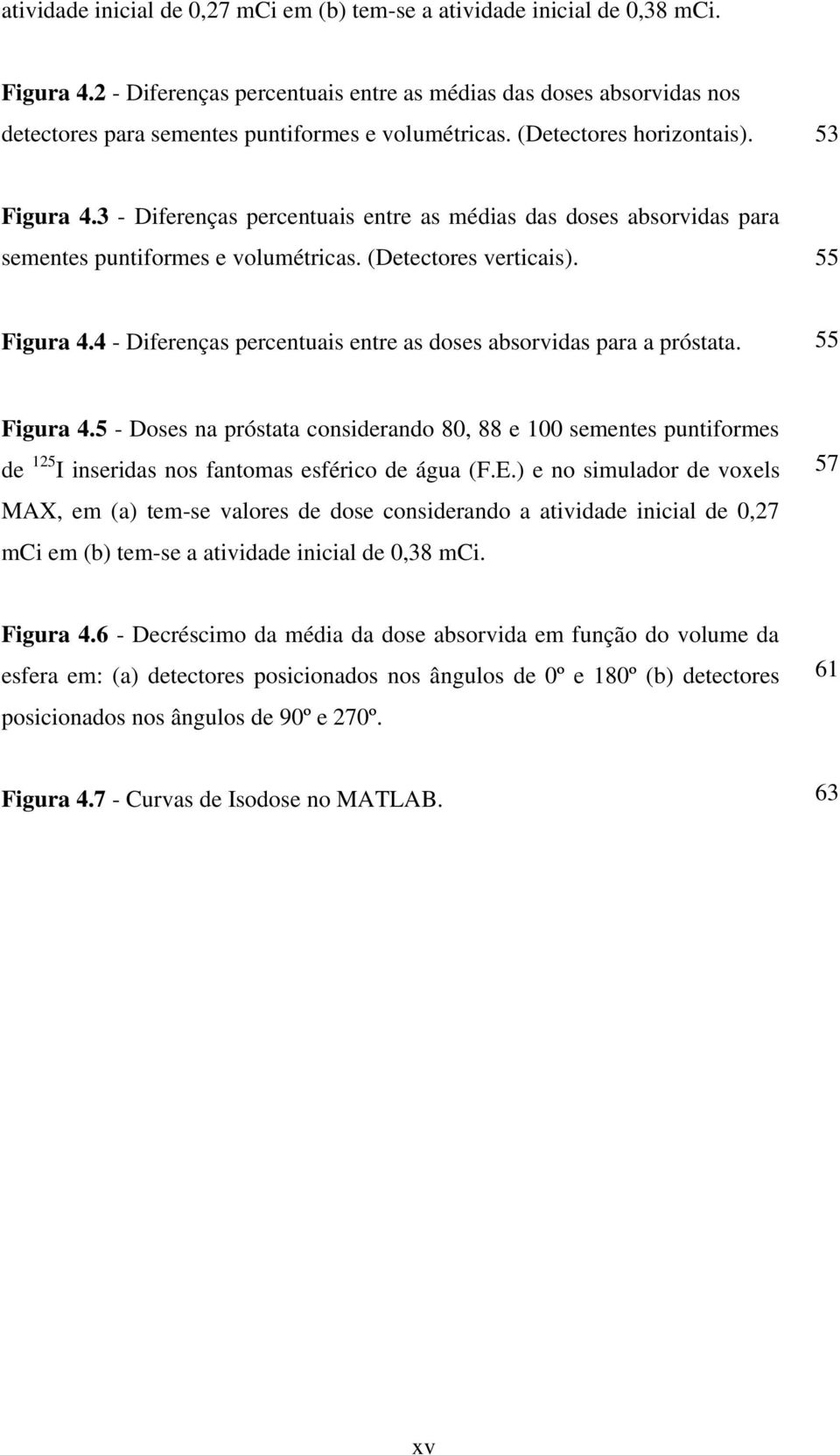 3 - Diferenças perentuais entre as médias das doses absorvidas para sementes puntiformes e volumétrias. (Detetores vertiais). 55 Figura 4.