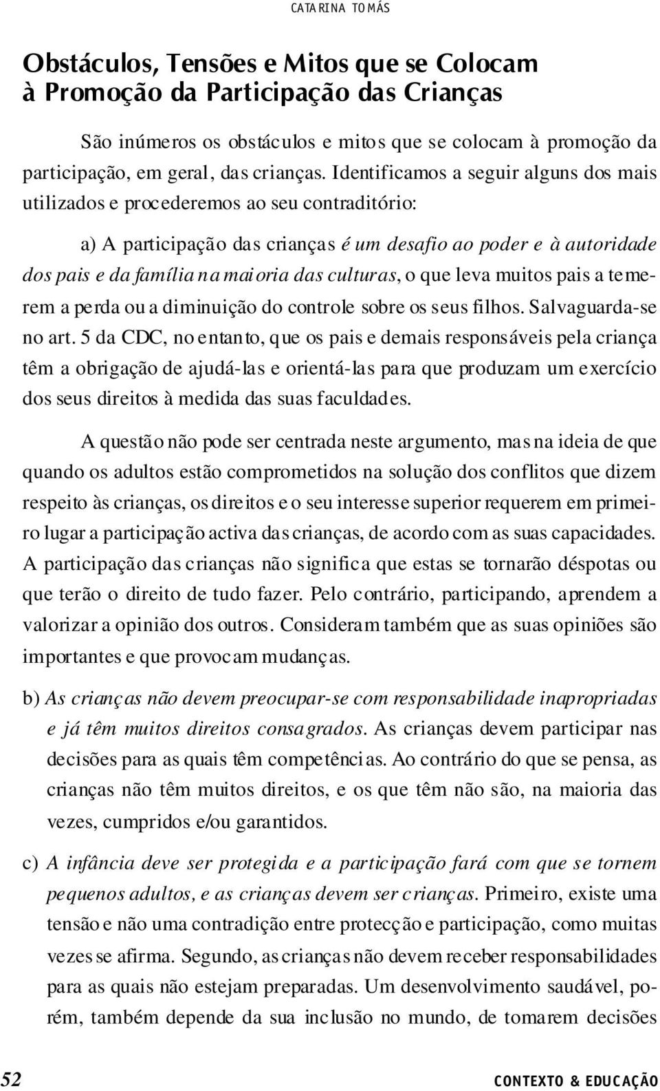 culturas, o que leva muitos pais a temerem a perda ou a diminuição do controle sobre os seus filhos. Salvaguarda-se no art.