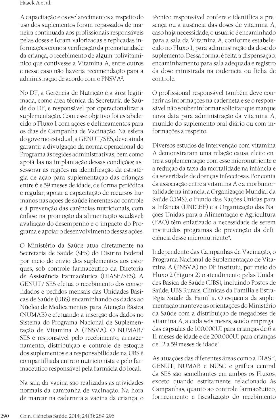 como a verificação da prematuridade da criança, o recebimento de algum polivitamínico que contivesse a Vitamina A, entre outros e nesse caso não haveria recomendação para a administração de acordo