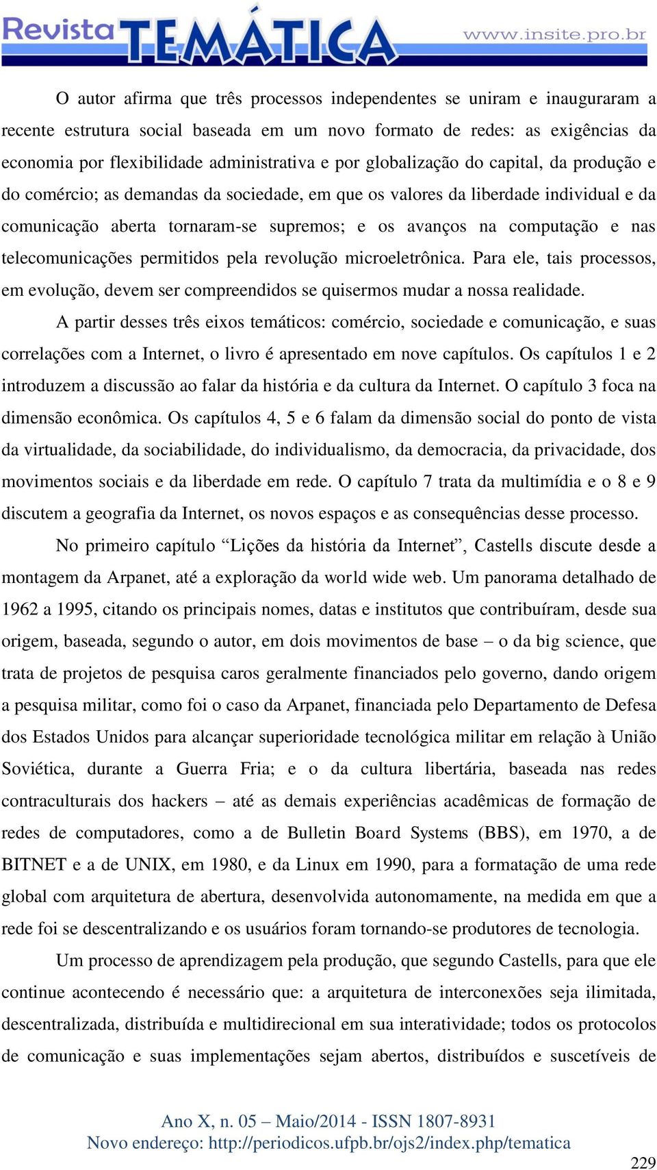 nas telecomunicações permitidos pela revolução microeletrônica. Para ele, tais processos, em evolução, devem ser compreendidos se quisermos mudar a nossa realidade.