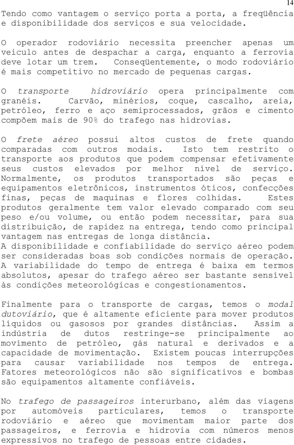 Conseqüentemente, o modo rodoviário é mais competitivo no mercado de pequenas cargas. O transporte hidroviário opera principalmente com granéis.