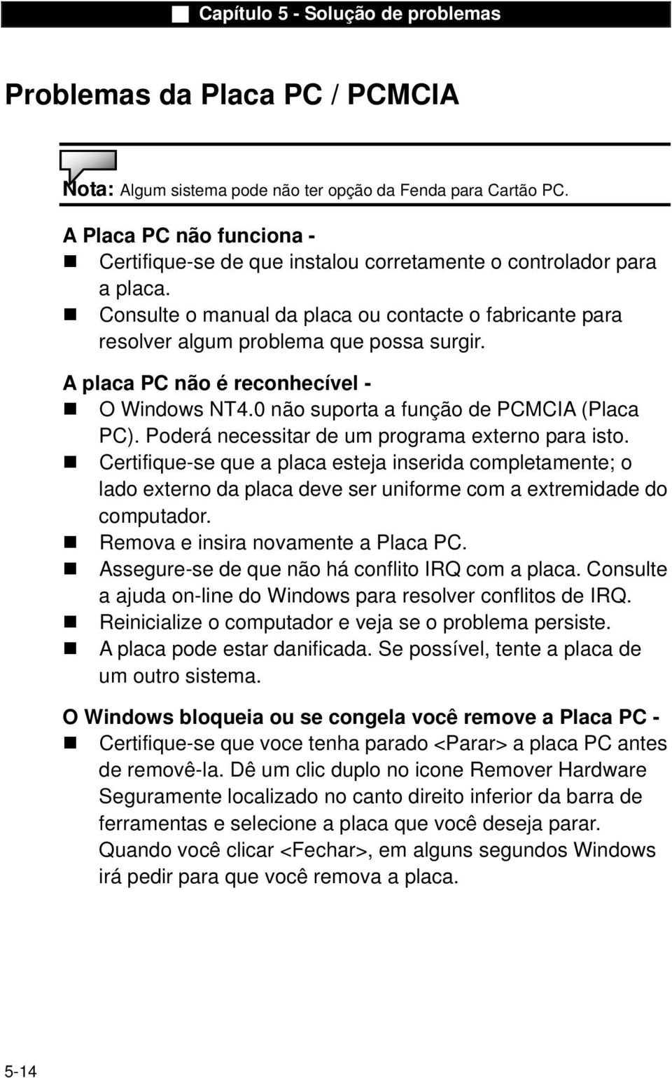 Poderá necessitar de um programa externo para isto. Certifique-se que a placa esteja inserida completamente; o lado externo da placa deve ser uniforme com a extremidade do computador.