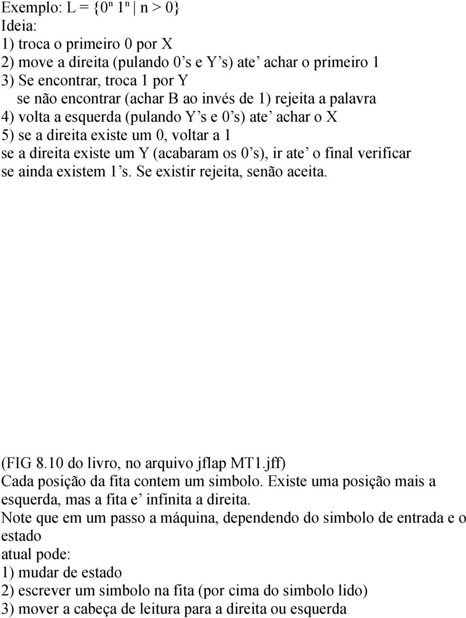 s. Se existir rejeita, senão aceita. (FIG 8.10 do livro, no arquivo jflap MT1.jff) Cada posição da fita contem um simbolo. Existe uma posição mais a esquerda, mas a fita e infinita a direita.