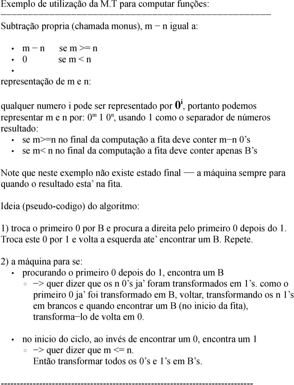 m e n por: 0 m 1 0 n, usando 1 como o separador de números resultado: se m>=n no final da computação a fita deve conter m n 0 s se m< n no final da computação a fita deve conter apenas B s Note que