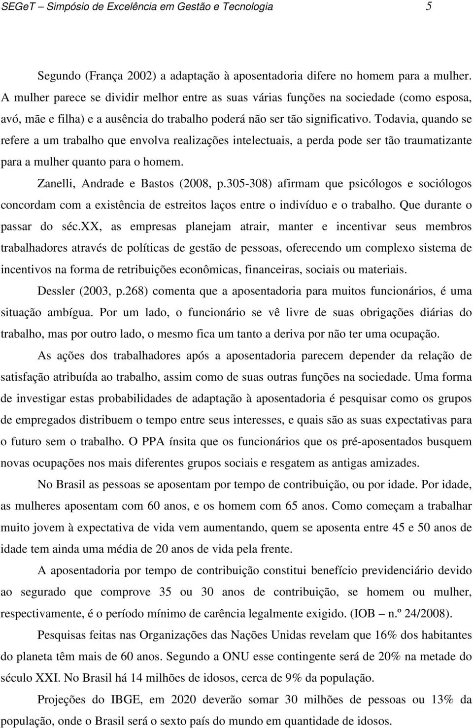 Todavia, quando se refere a um trabalho que envolva realizações intelectuais, a perda pode ser tão traumatizante para a mulher quanto para o homem. Zanelli, Andrade e Bastos (2008, p.