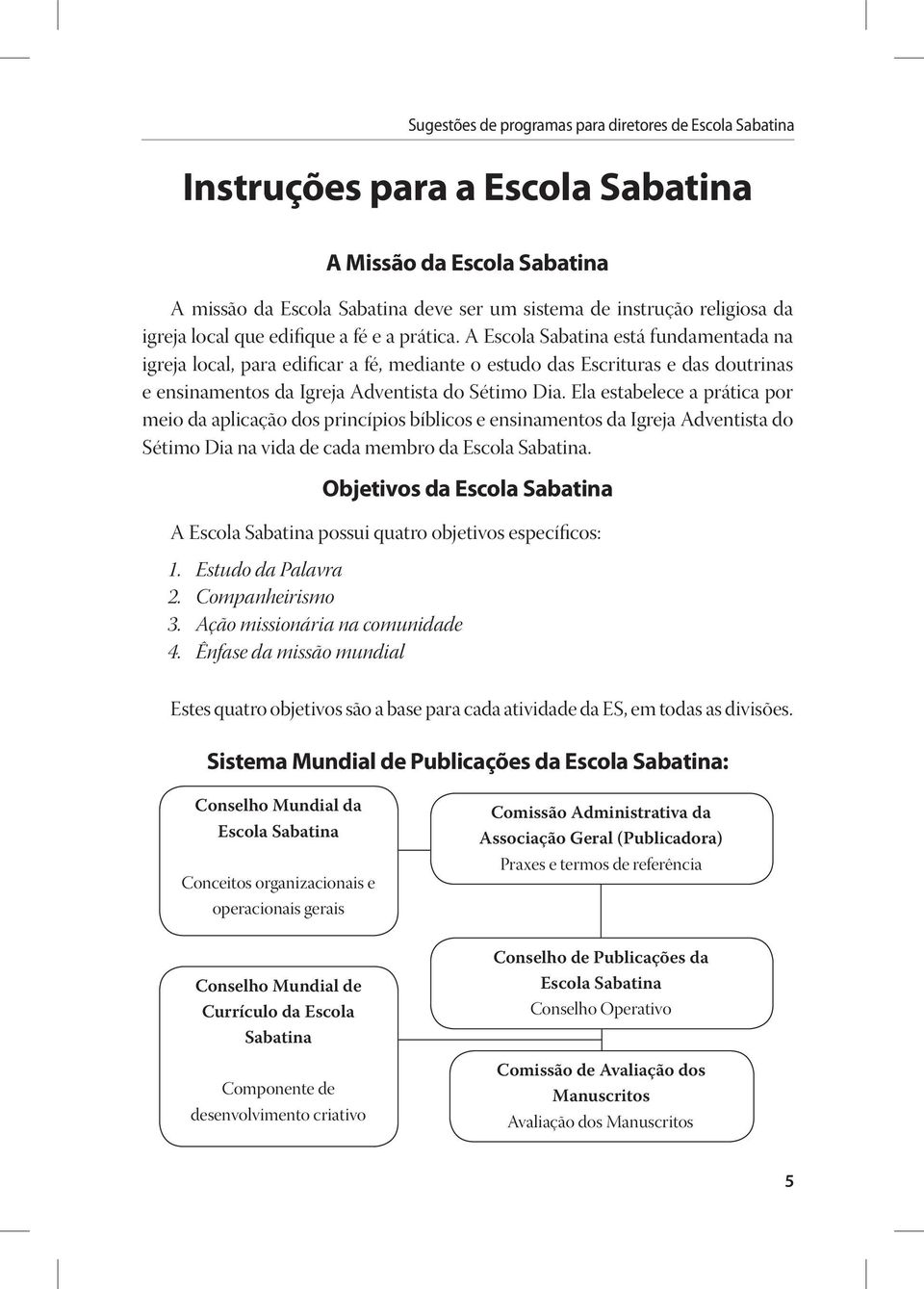 Ela estabelece a prática por meio da aplicação dos princípios bíblicos e ensinamentos da Igreja Adventista do Sétimo Dia na vida de cada membro da Escola Sabatina.