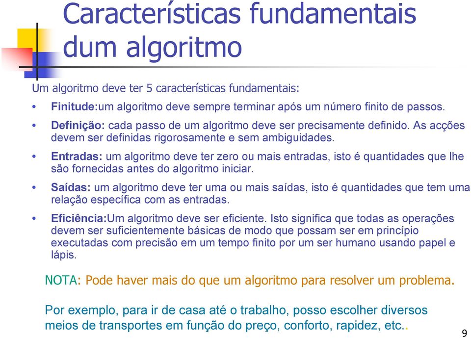 Entradas: um algoritmo deve ter zero ou mais entradas, isto é quantidades que lhe são fornecidas antes do algoritmo iniciar.