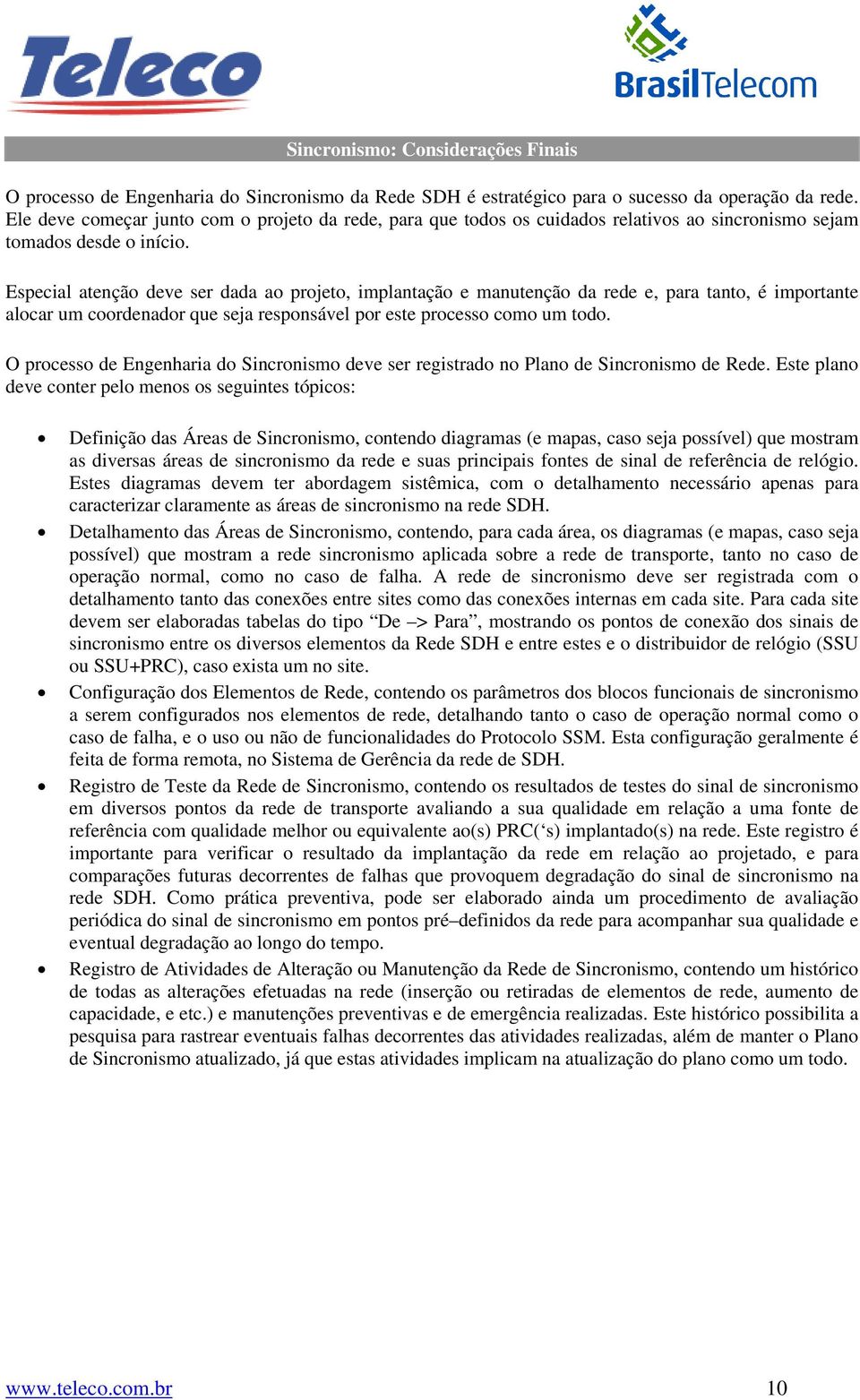 Especial atenção deve ser dada ao projeto, implantação e manutenção da rede e, para tanto, é importante alocar um coordenador que seja responsável por este processo como um todo.