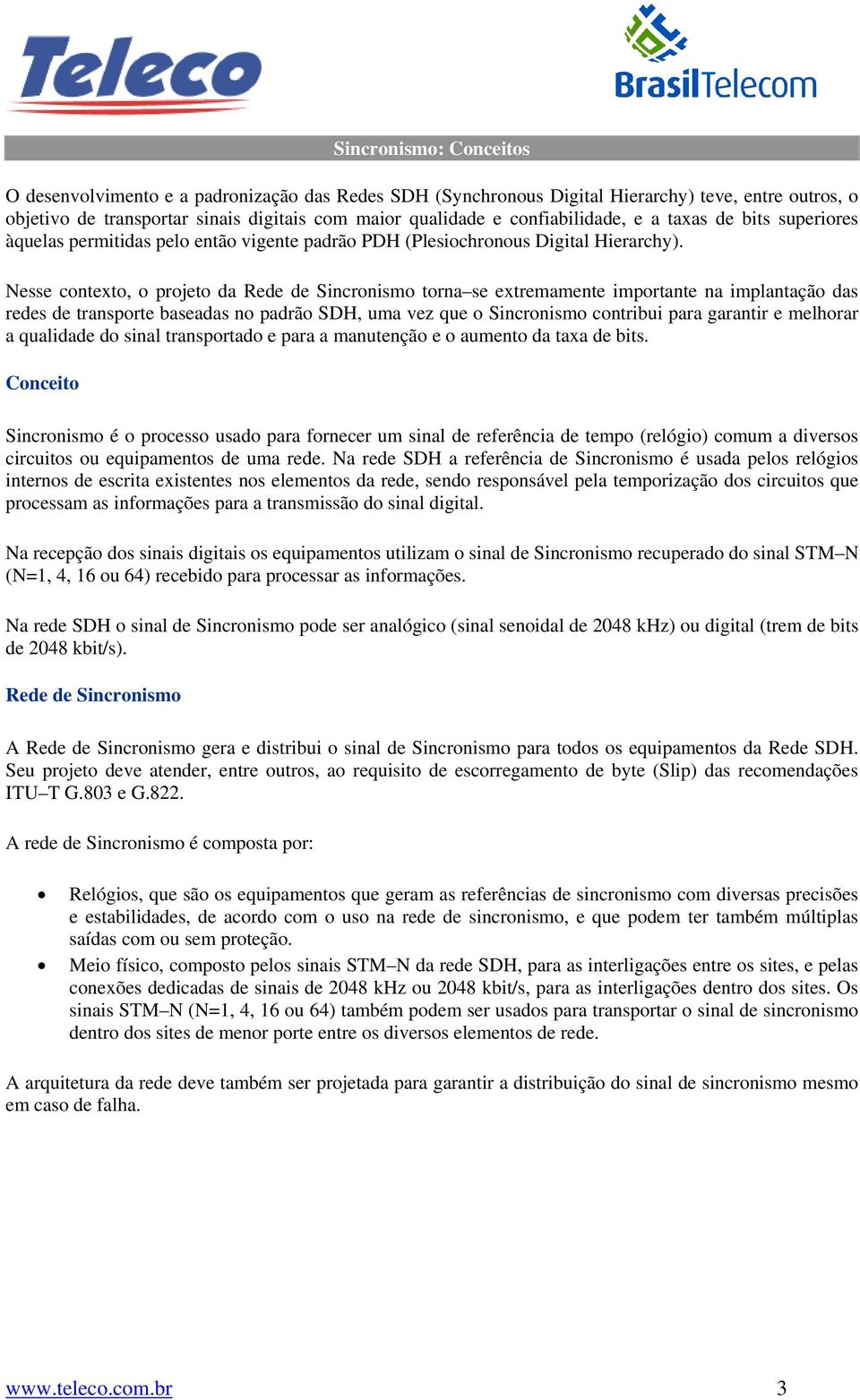 Nesse contexto, o projeto da Rede de Sincronismo torna se extremamente importante na implantação das redes de transporte baseadas no padrão SDH, uma vez que o Sincronismo contribui para garantir e