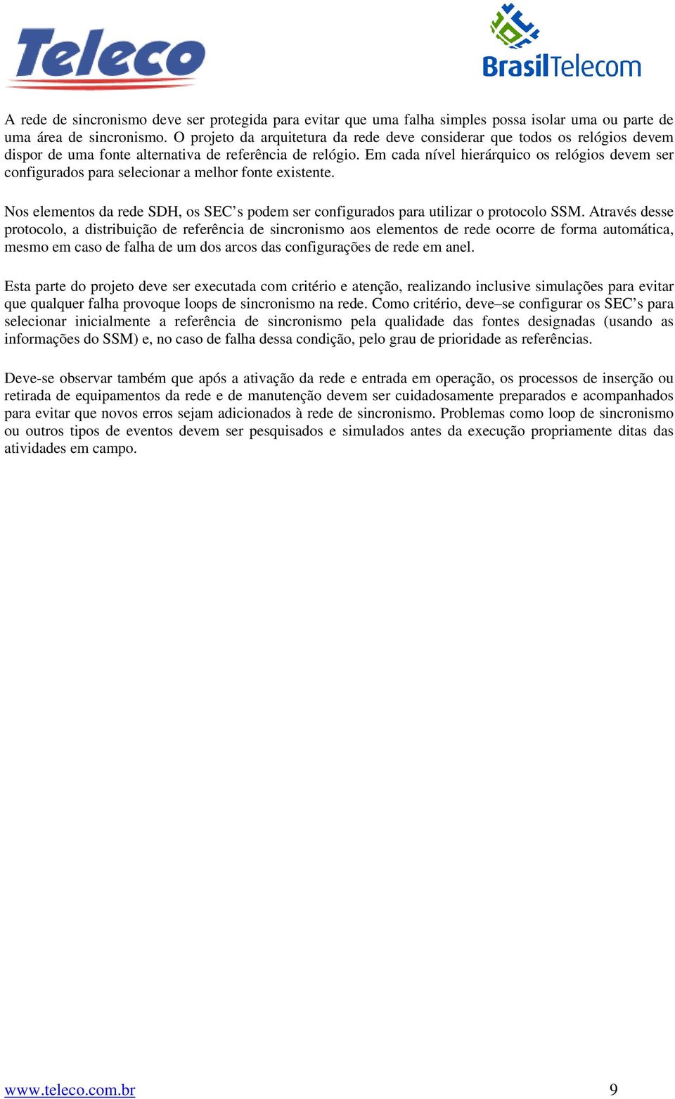 Em cada nível hierárquico os relógios devem ser configurados para selecionar a melhor fonte existente. Nos elementos da rede SDH, os SEC s podem ser configurados para utilizar o protocolo SSM.