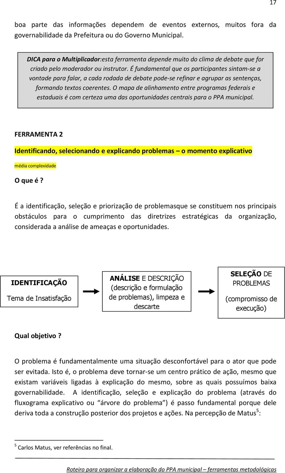 É fundamental que os participantes sintam-se a vontade para falar, a cada rodada de debate pode-se refinar e agrupar as sentenças, formando textos coerentes.