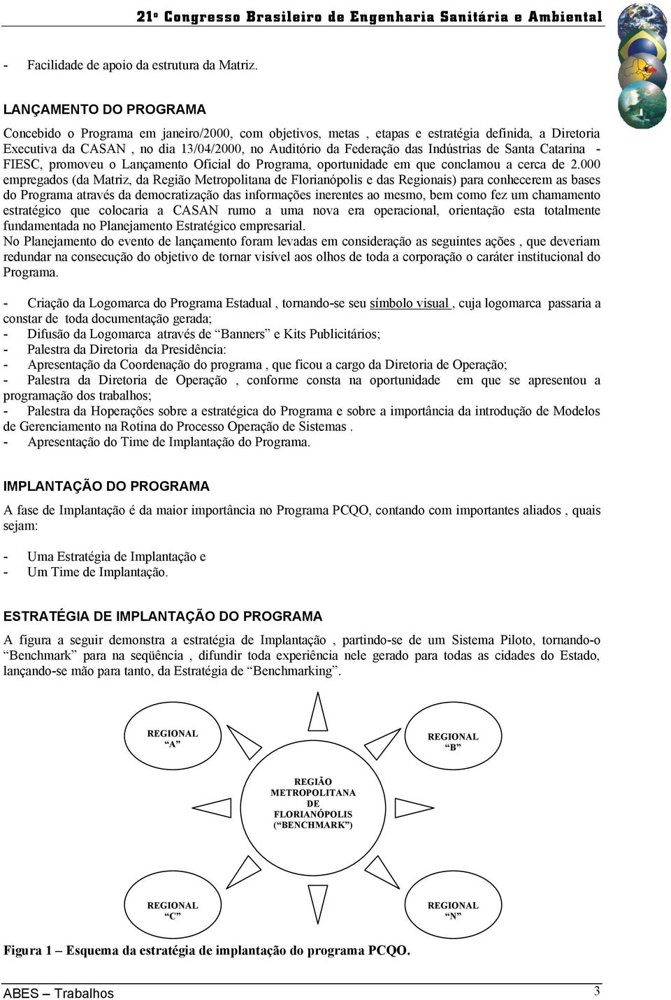 Indústrias de Santa Catarina - FIESC, promoveu o Lançamento Oficial do Programa, oportunidade em que conclamou a cerca de 2.
