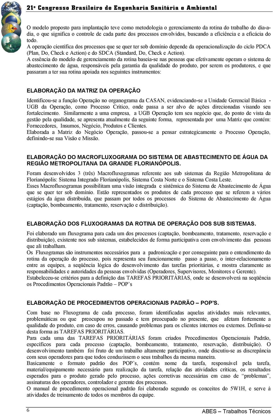 A essência do modelo de gerenciamento da rotina baseia-se nas pessoas que efetivamente operam o sistema de abastecimento de água, responsáveis pela garantia da qualidade do produto, por serem os