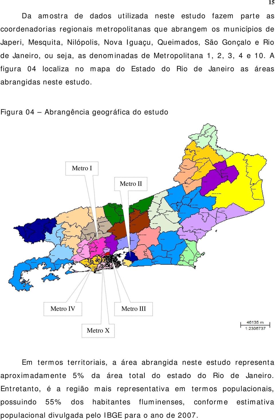 Figura 4 Abrangência geográfica do estudo Metro I Metro II Metro IV Metro III Metro X Em termos territoriais, a área abrangida neste estudo representa aproximadamente 5% da área total do