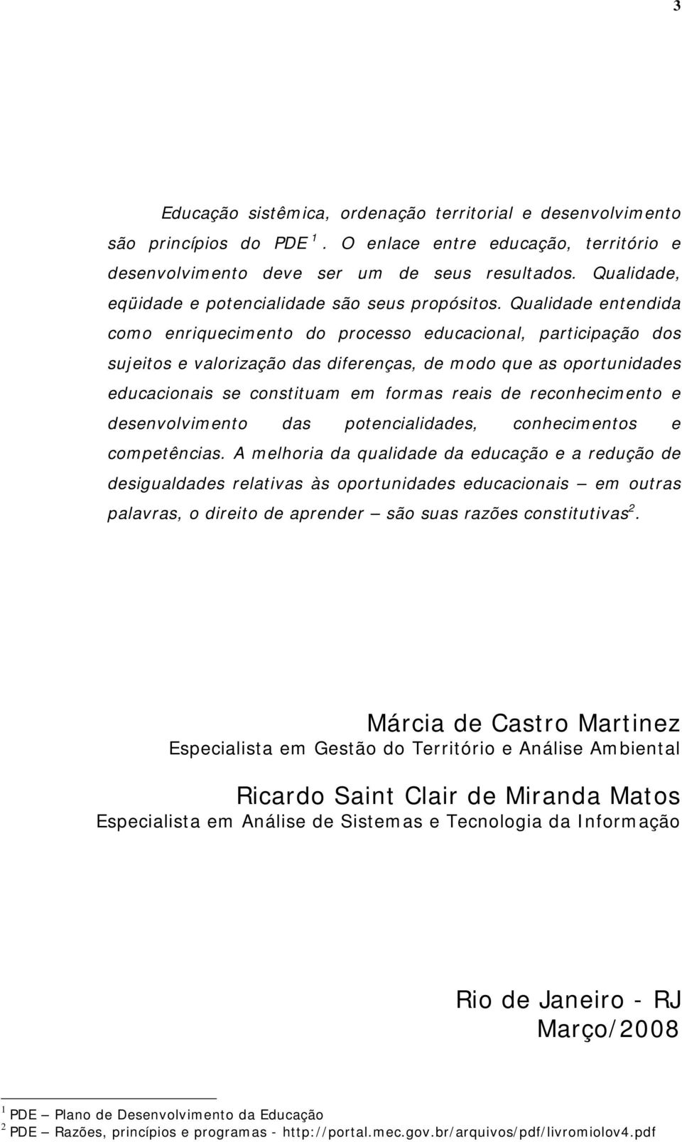 Qualidade entendida como enriquecimento do processo educacional, participação dos sujeitos e valorização das diferenças, de modo que as oportunidades educacionais se constituam em formas reais de