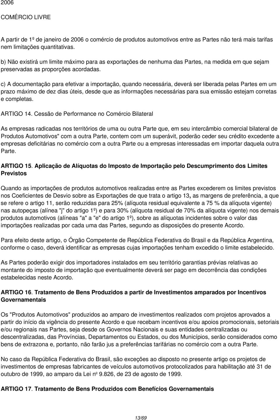 c) A documentação para efetivar a importação, quando necessária, deverá ser liberada pelas Partes em um prazo máximo de dez dias úteis, desde que as informações necessárias para sua emissão estejam