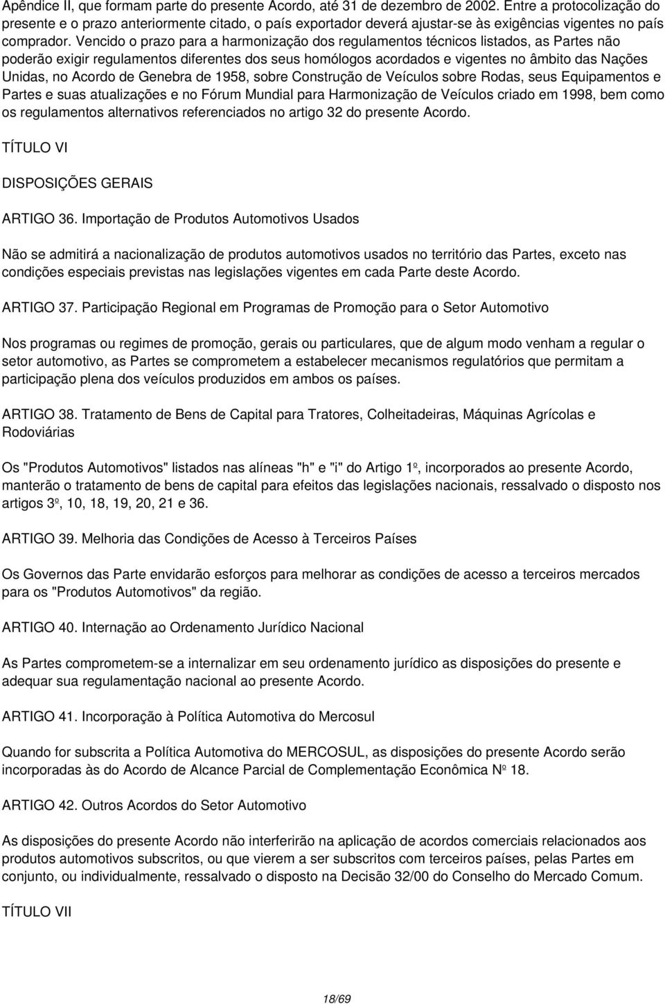 Vencido o prazo para a harmonização dos regulamentos técnicos listados, as Partes não poderão exigir regulamentos diferentes dos seus homólogos acordados e vigentes no âmbito das Nações Unidas, no