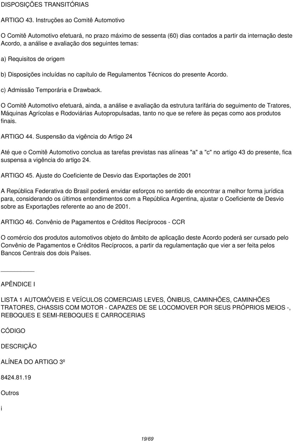 Requisitos de origem b) Disposições incluídas no capítulo de Regulamentos Técnicos do presente Acordo. c) Admissão Temporária e Drawback.