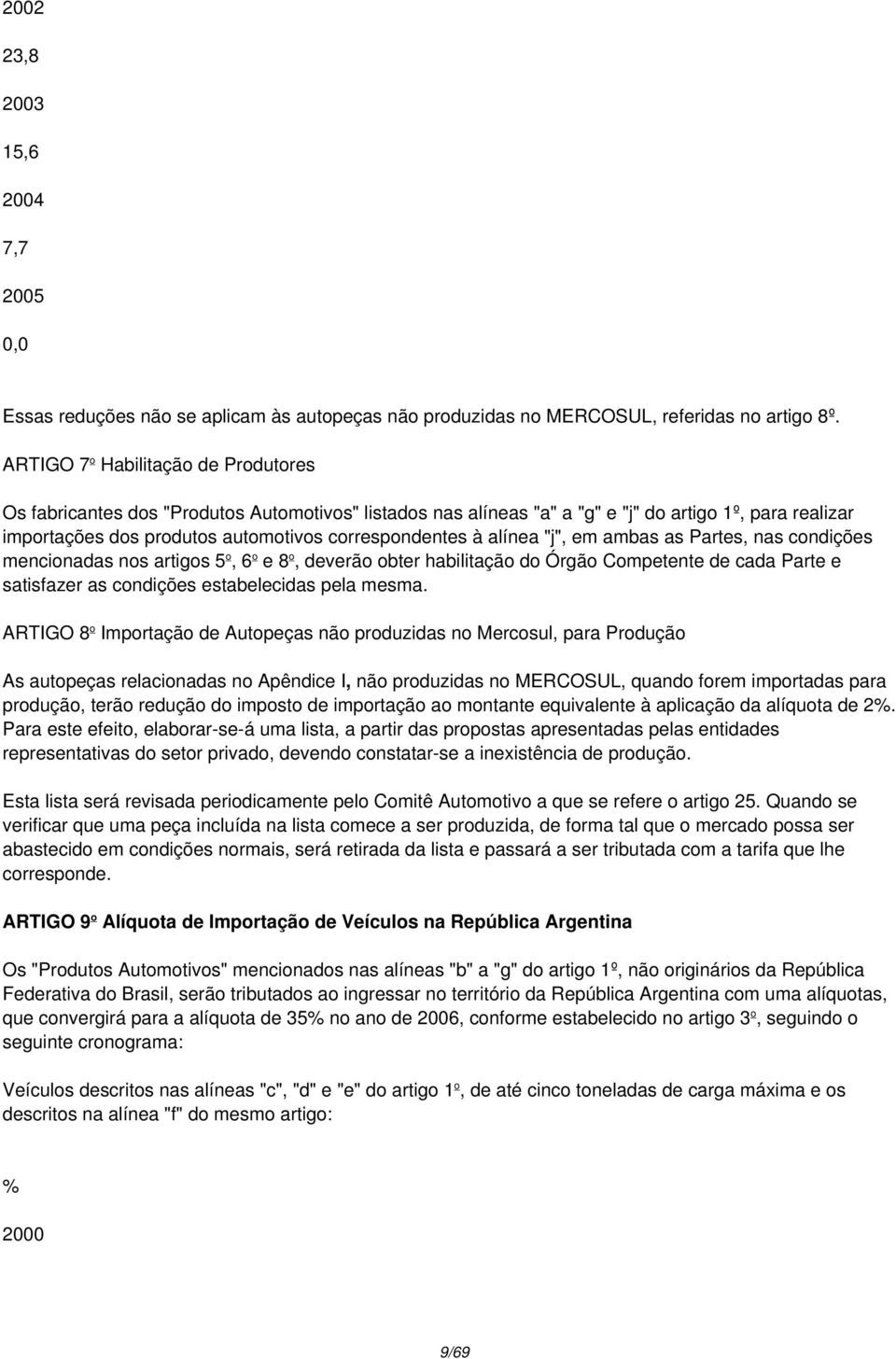 alínea "j", em ambas as Partes, nas condições mencionadas nos artigos 5 o, 6 o e 8 o, deverão obter habilitação do Órgão Competente de cada Parte e satisfazer as condições estabelecidas pela mesma.