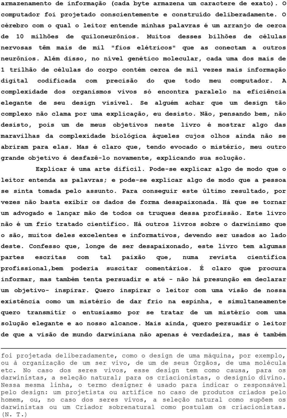 Muitos desses bilhões de células nervosas têm mais de mil "fios elétricos" que as conectam a outros neurônios.