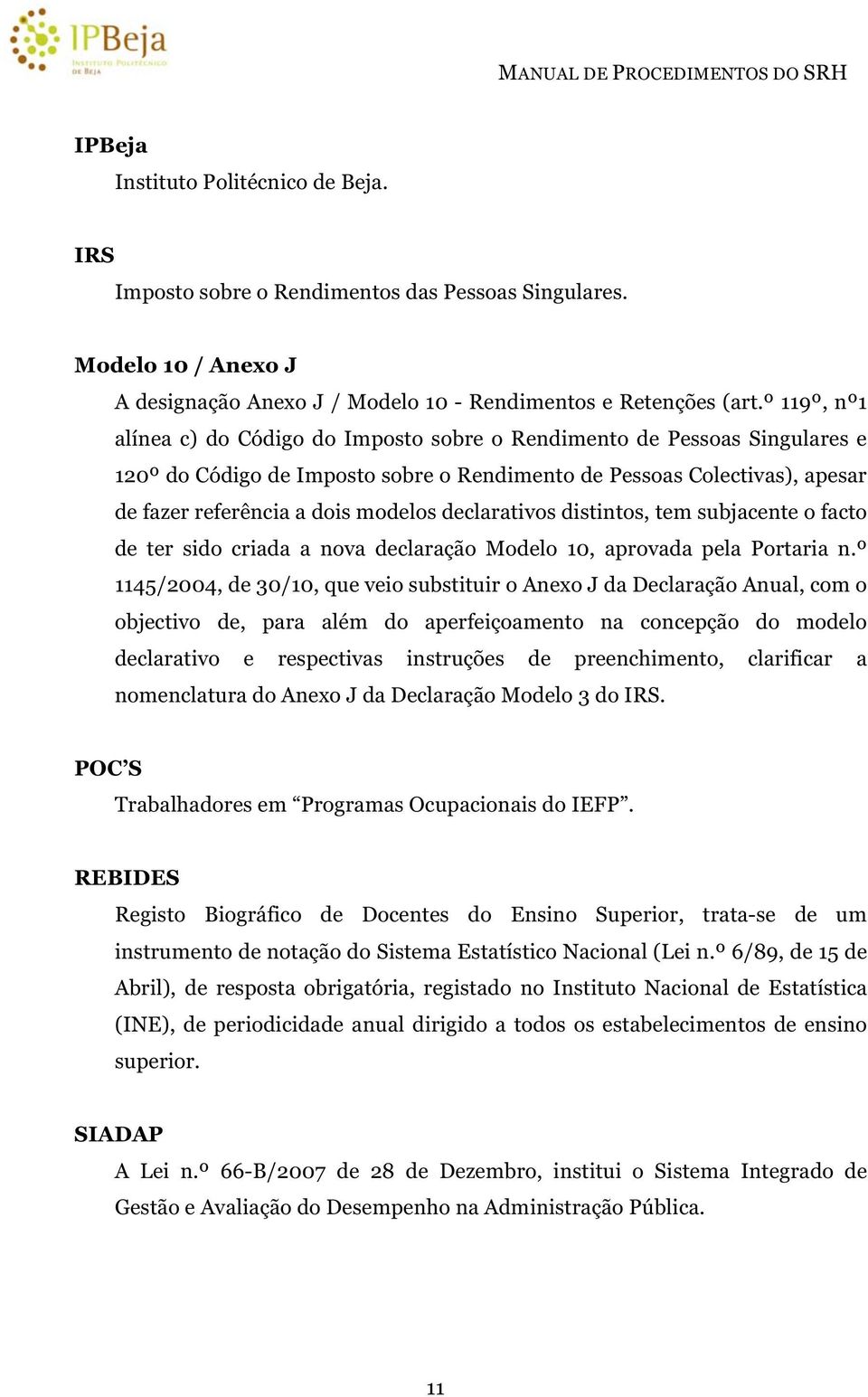 declarativos distintos, tem subjacente o facto de ter sido criada a nova declaração Modelo 10, aprovada pela Portaria n.