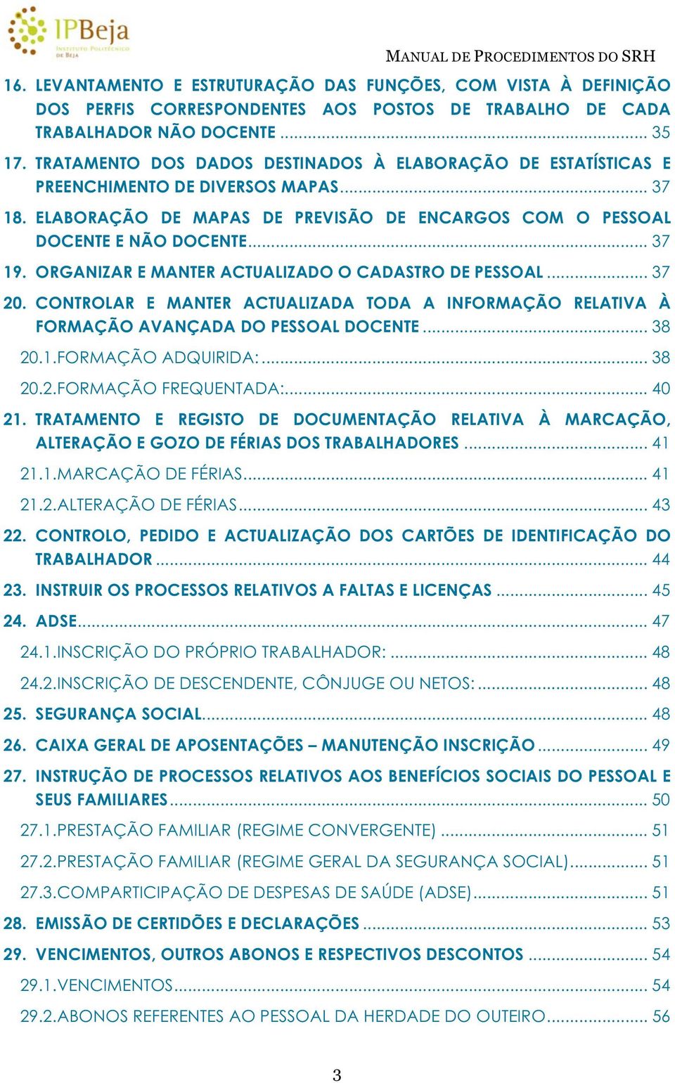 ORGANIZAR E MANTER ACTUALIZADO O CADASTRO DE PESSOAL... 37 20. CONTROLAR E MANTER ACTUALIZADA TODA A INFORMAÇÃO RELATIVA À FORMAÇÃO AVANÇADA DO PESSOAL DOCENTE... 38 20.1. FORMAÇÃO ADQUIRIDA:... 38 20.2. FORMAÇÃO FREQUENTADA:.