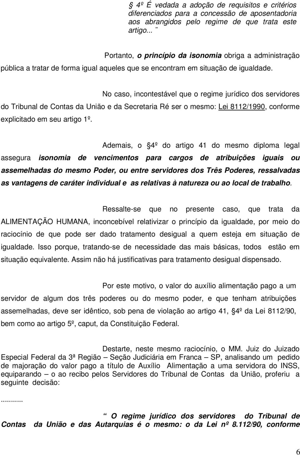 No caso, incontestável que o regime jurídico dos servidores do Tribunal de Contas da União e da Secretaria Ré ser o mesmo: Lei 8112/1990, conforme explicitado em seu artigo 1º.