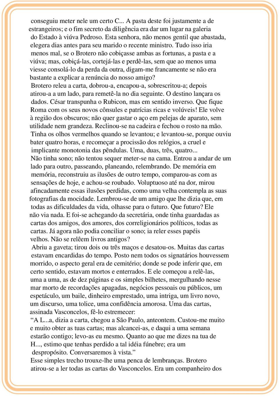 Tudo isso iria menos mal, se o Brotero não cobiçasse ambas as fortunas, a pasta e a viúva; mas, cobiçá-las, cortejá-las e perdê-las, sem que ao menos uma viesse consolá-lo da perda da outra, digam-me